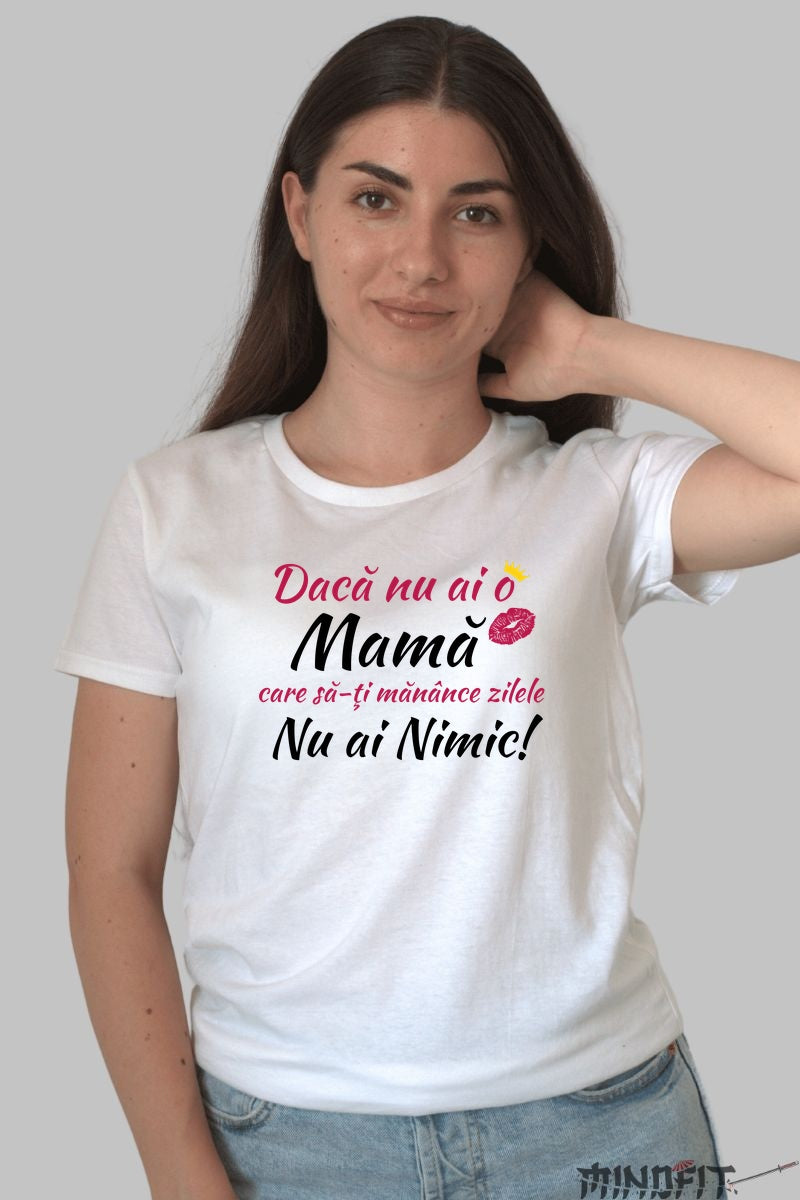 Tricou 8 Martie - Daca Nu Ai o Mama, Nu Ai Nimic Dama Alb
