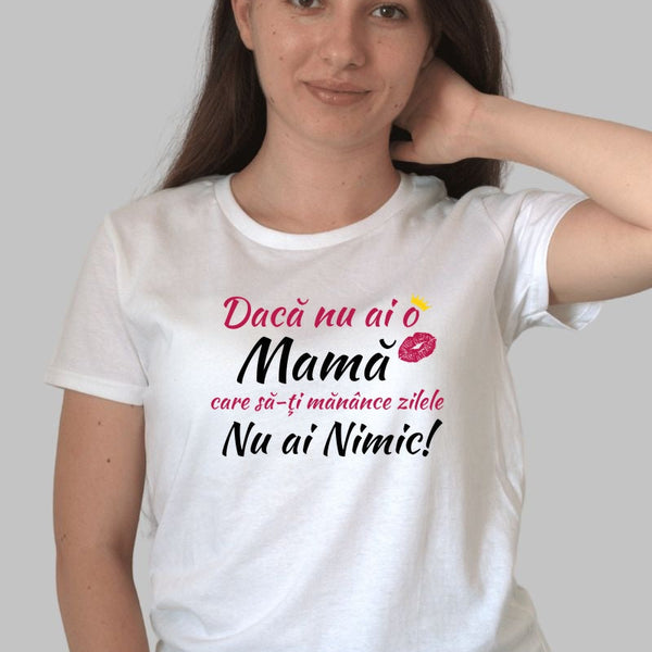 Tricou 8 Martie - Daca Nu Ai o Mama, Nu Ai Nimic