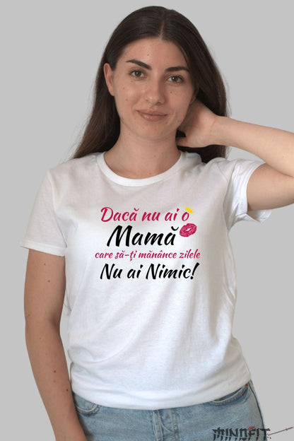 Tricou 8 Martie - Daca Nu Ai o Mama, Nu Ai Nimic Dama Alb