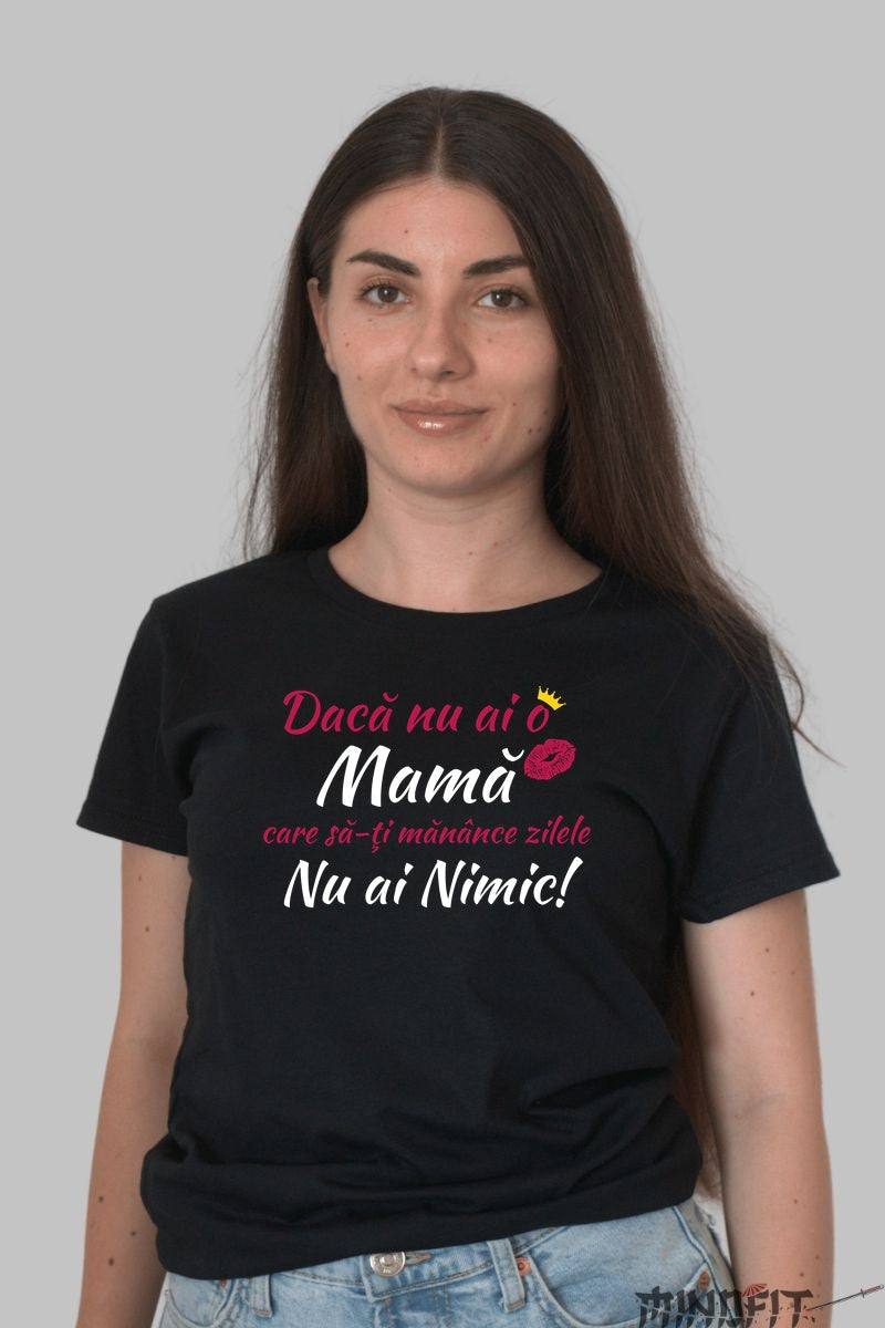 Tricou 8 Martie - Daca Nu Ai o Mama, Nu Ai Nimic Dama Negru